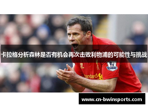 卡拉格分析森林是否有机会再次击败利物浦的可能性与挑战