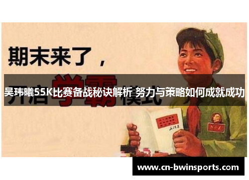 吴玮曦55K比赛备战秘诀解析 努力与策略如何成就成功