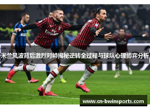 米兰风波背后激烈对峙揭秘逆转全过程与球队心理博弈分析