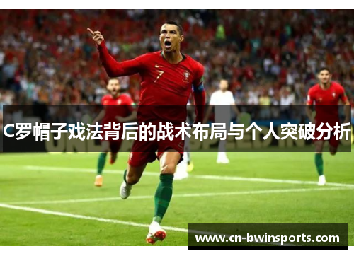 C罗帽子戏法背后的战术布局与个人突破分析