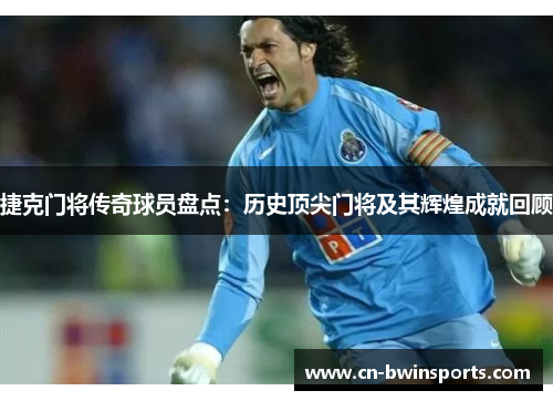 捷克门将传奇球员盘点:历史顶尖门将及其辉煌成就回顾 捷克门将传奇球员盘点:历史顶尖门将及其辉煌成就回顾