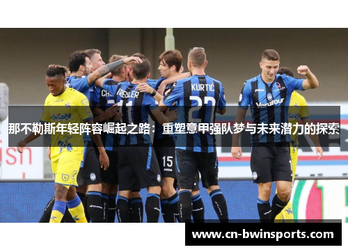那不勒斯年轻阵容崛起之路：重塑意甲强队梦与未来潜力的探索