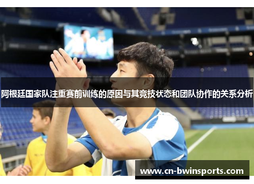 阿根廷国家队注重赛前训练的原因与其竞技状态和团队协作的关系分析