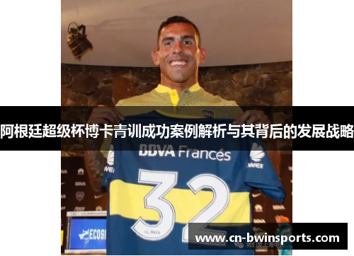 阿根廷超级杯博卡青训成功案例解析与其背后的发展战略