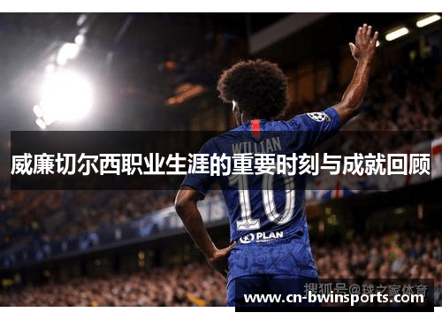 威廉切尔西职业生涯的重要时刻与成就回顾