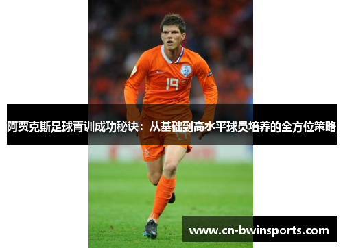 阿贾克斯足球青训成功秘诀：从基础到高水平球员培养的全方位策略