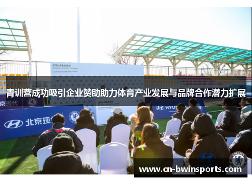 青训营成功吸引企业赞助助力体育产业发展与品牌合作潜力扩展