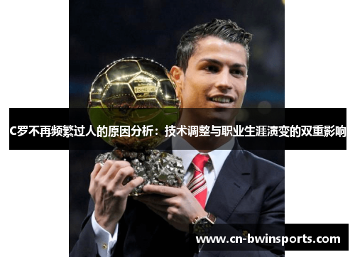 C罗不再频繁过人的原因分析：技术调整与职业生涯演变的双重影响