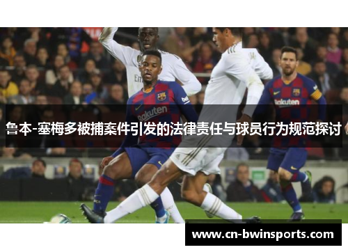 鲁本-塞梅多被捕案件引发的法律责任与球员行为规范探讨