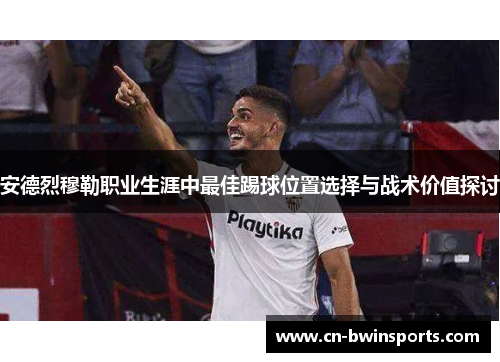 安德烈穆勒职业生涯中最佳踢球位置选择与战术价值探讨