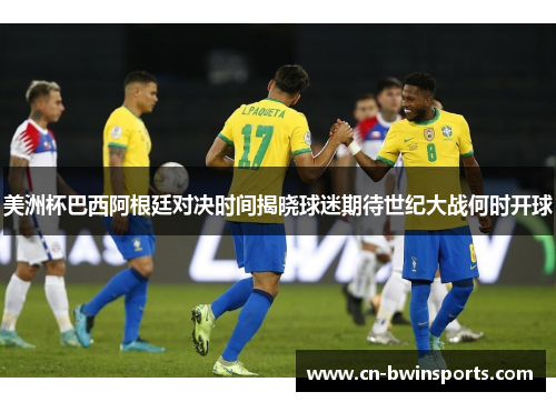 美洲杯巴西阿根廷对决时间揭晓球迷期待世纪大战何时开球