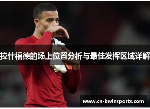 拉什福德的场上位置分析与最佳发挥区域详解