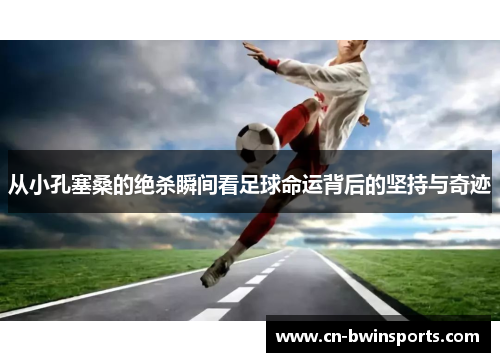 从小孔塞桑的绝杀瞬间看足球命运背后的坚持与奇迹