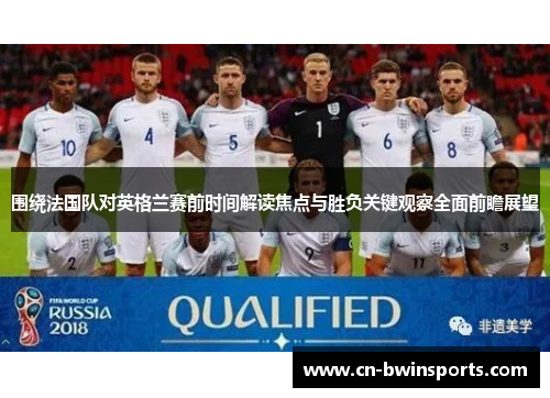 围绕法国队对英格兰赛前时间解读焦点与胜负关键观察全面前瞻展望