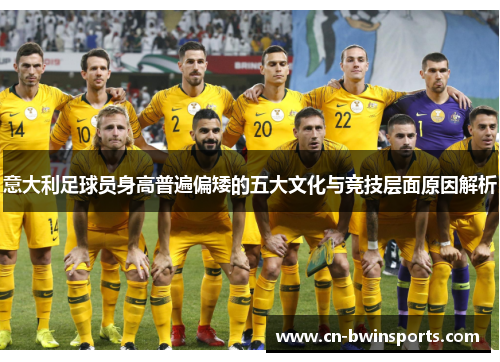 意大利足球员身高普遍偏矮的五大文化与竞技层面原因解析