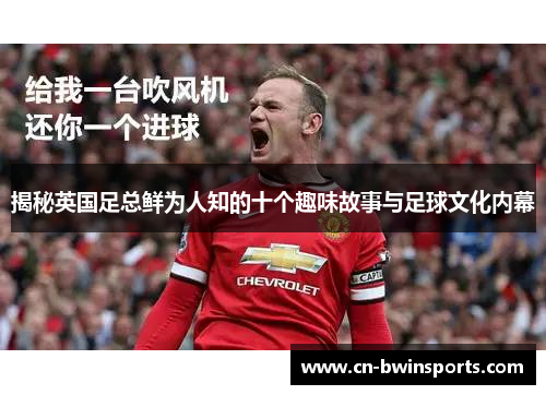 揭秘英国足总鲜为人知的十个趣味故事与足球文化内幕